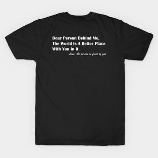 Dear Person Behind Me The World Is A Better Place With You T-Shirt